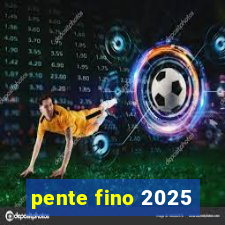 pente fino 2025